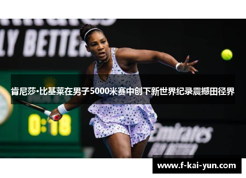 肯尼莎·比基莱在男子5000米赛中创下新世界纪录震撼田径界