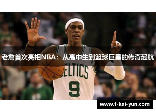 老詹首次亮相NBA:从高中生到篮球巨星的传奇起航 老詹首次亮相NBA:从高中生到篮球巨星的传奇起航
