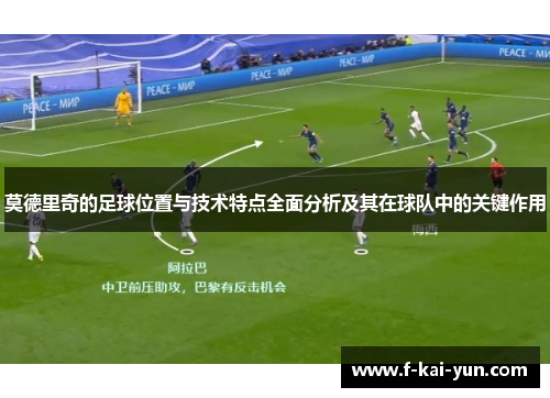 莫德里奇的足球位置与技术特点全面分析及其在球队中的关键作用