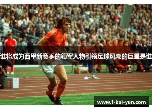 谁将成为西甲新赛季的领军人物引领足球风潮的巨星是谁