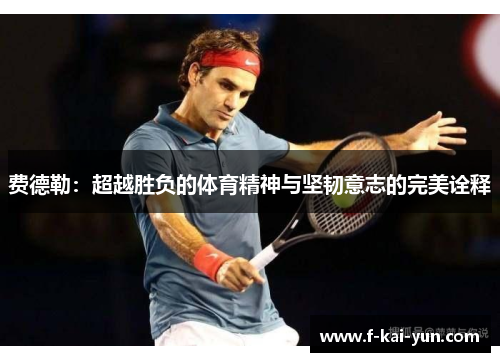 费德勒：超越胜负的体育精神与坚韧意志的完美诠释