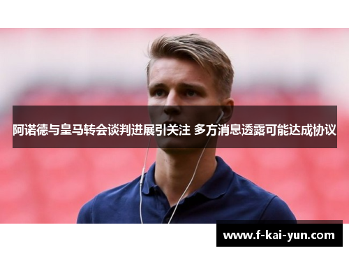 阿诺德与皇马转会谈判进展引关注 多方消息透露可能达成协议 阿诺德与皇马转会谈判进展引关注 多方消息透露可能达成协议