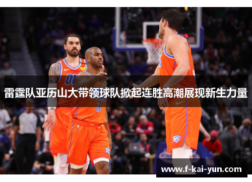 雷霆队亚历山大带领球队掀起连胜高潮展现新生力量