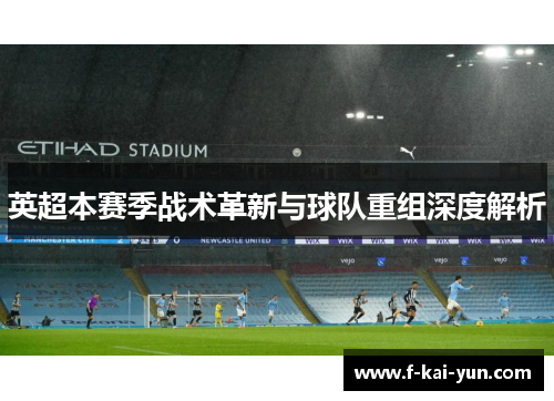 英超本赛季战术革新与球队重组深度解析