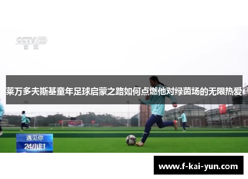 莱万多夫斯基童年足球启蒙之路如何点燃他对绿茵场的无限热爱 莱万多夫斯基童年足球启蒙之路如何点燃他对绿茵场的无限热爱