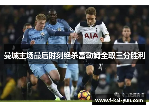 曼城主场最后时刻绝杀富勒姆全取三分胜利