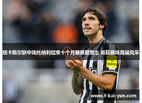 纽卡斯尔联中场托纳利结束十个月禁赛期复出 英超赛场再展风采