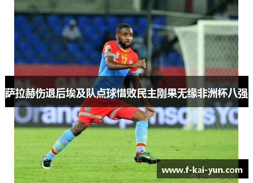 萨拉赫伤退后埃及队点球惜败民主刚果无缘非洲杯八强