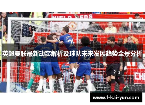 英超曼联最新动态解析及球队未来发展趋势全景分析