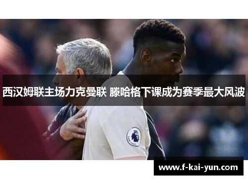 西汉姆联主场力克曼联 滕哈格下课成为赛季最大风波