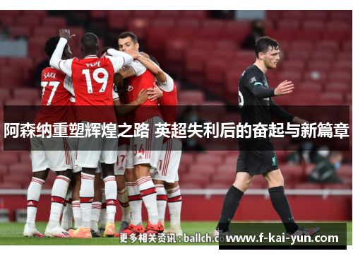 阿森纳重塑辉煌之路 英超失利后的奋起与新篇章