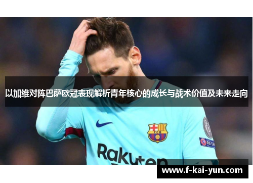 以加维对阵巴萨欧冠表现解析青年核心的成长与战术价值及未来走向