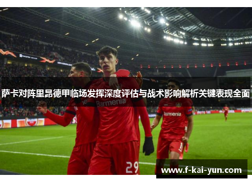 萨卡对阵里昂德甲临场发挥深度评估与战术影响解析关键表现全面