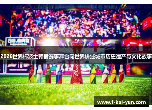 2026世界杯波士顿借赛事舞台向世界讲述城市历史遗产与文化故事 2026世界杯波士顿借赛事舞台向世界讲述城市历史遗产与文化故事
