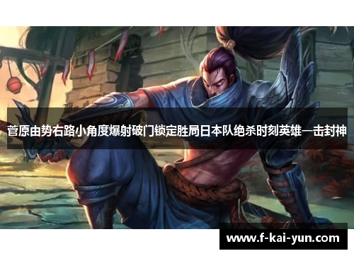 菅原由势右路小角度爆射破门锁定胜局日本队绝杀时刻英雄一击封神 菅原由势右路小角度爆射破门锁定胜局日本队绝杀时刻英雄一击封神
