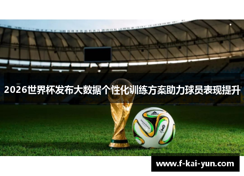 2026世界杯发布大数据个性化训练方案助力球员表现提升 2026世界杯发布大数据个性化训练方案助力球员表现提升