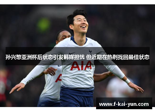 孙兴慜亚洲杯后状态引发韩媒担忧 但近期在热刺找回最佳状态 孙兴慜亚洲杯后状态引发韩媒担忧 但近期在热刺找回最佳状态