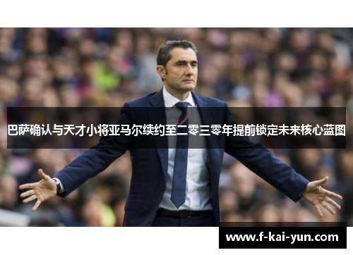 巴萨确认与天才小将亚马尔续约至二零三零年提前锁定未来核心蓝图 巴萨确认与天才小将亚马尔续约至二零三零年提前锁定未来核心蓝图