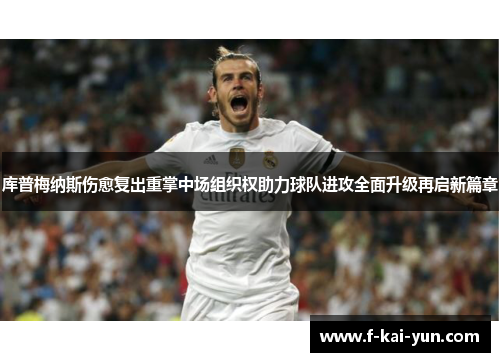 库普梅纳斯伤愈复出重掌中场组织权助力球队进攻全面升级再启新篇章 库普梅纳斯伤愈复出重掌中场组织权助力球队进攻全面升级再启新篇章