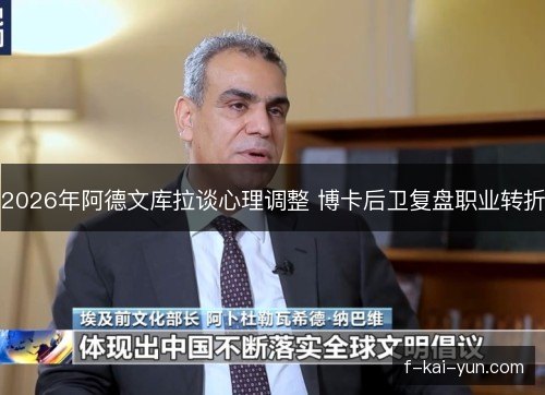 2026年阿德文库拉谈心理调整 博卡后卫复盘职业转折